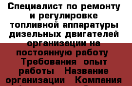 Специалист по ремонту и регулировке топливной аппаратуры дизельных двигателей организации на постоянную работу. Требования: опыт работы › Название организации ­ Компания-работодатель › Отрасль предприятия ­ Другое › Минимальный оклад ­ 1 - Все города Работа » Вакансии   . Тыва респ.,Ак-Довурак г.